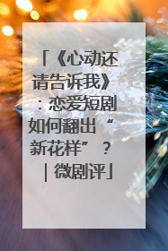 《心动还请告诉我》：恋爱短剧如何翻出“新花样”？｜微剧评