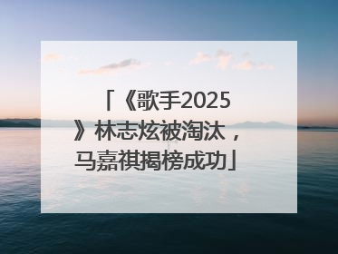 《歌手2025》林志炫被淘汰，马嘉祺揭榜成功