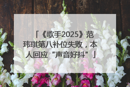 《歌手2025》范玮琪第八补位失败，本人回应“声音好抖”