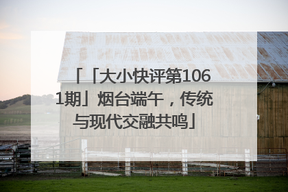 「大小快评第1061期」烟台端午，传统与现代交融共鸣