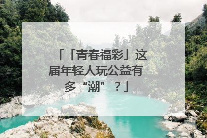 「青春福彩」这届年轻人玩公益有多“潮”？