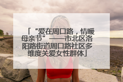 “爱在周口路，情暖母亲节”——市北区洛阳路街道周口路社区多维度关爱女性群体