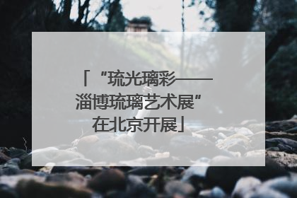 “琉光璃彩——淄博琉璃艺术展”在北京开展