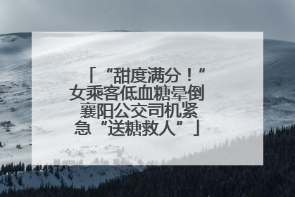“甜度满分！”女乘客低血糖晕倒 襄阳公交司机紧急“送糖救人”