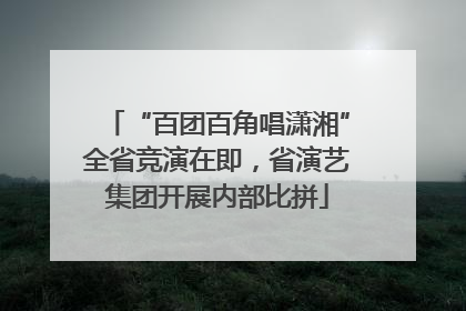 “百团百角唱潇湘”全省竞演在即，省演艺集团开展内部比拼