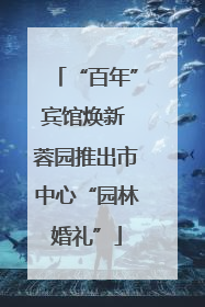 “百年”宾馆焕新 蓉园推出市中心“园林婚礼”