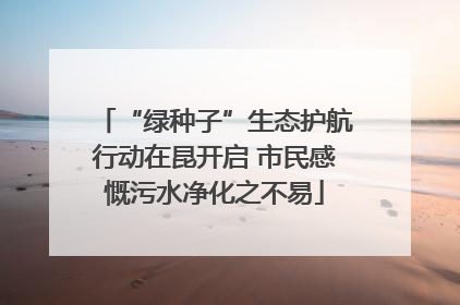 “绿种子”生态护航行动在昆开启 市民感慨污水净化之不易