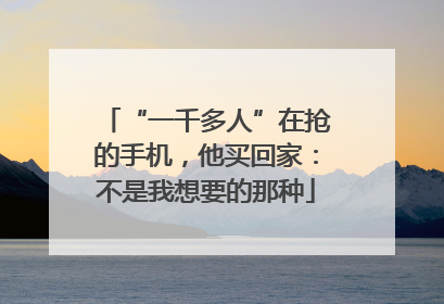 “一千多人”在抢的手机，他买回家：不是我想要的那种