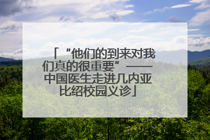 “他们的到来对我们真的很重要”——中国医生走进几内亚比绍校园义诊