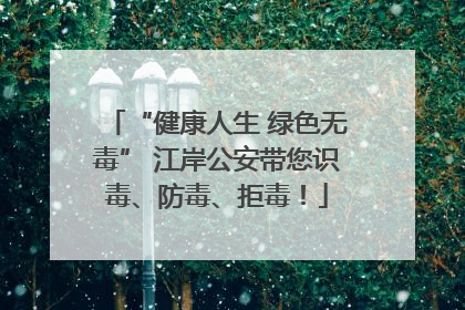 “健康人生 绿色无毒” 江岸公安带您识毒、防毒、拒毒！