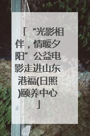 “光影相伴，情暖夕阳”公益电影走进山东港福(日照)颐养中心