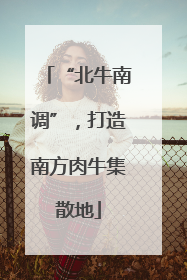 “北牛南调”，打造南方肉牛集散地