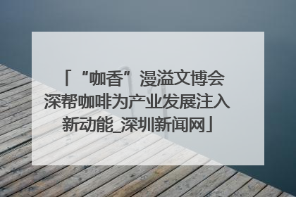 “咖香”漫溢文博会 深帮咖啡为产业发展注入新动能_深圳新闻网