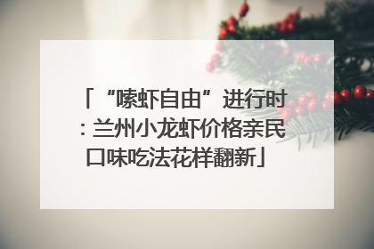 “嗦虾自由”进行时：兰州小龙虾价格亲民口味吃法花样翻新