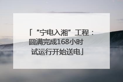 “宁电入湘”工程：圆满完成168小时 试运行开始送电