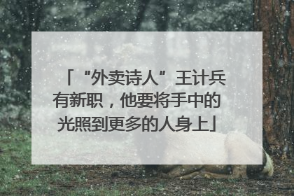 “外卖诗人”王计兵有新职，他要将手中的光照到更多的人身上
