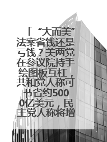 “大而美”法案省钱还是亏钱？美两党在参议院持手绘图板互杠，共和党人称可节省约5000亿美元，民主党人称将增加4.45万亿美元赤字