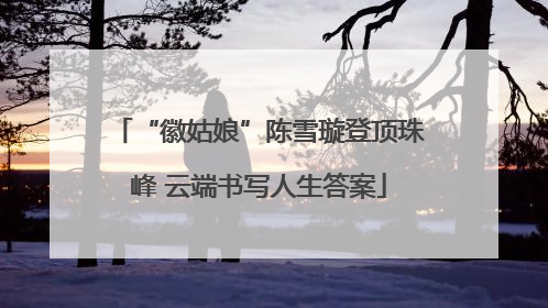 “徽姑娘”陈雪璇登顶珠峰 云端书写人生答案