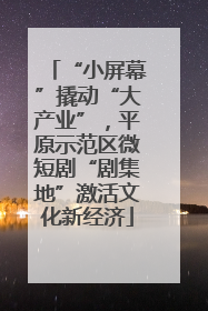“小屏幕”撬动“大产业”，平原示范区微短剧“剧集地”激活文化新经济