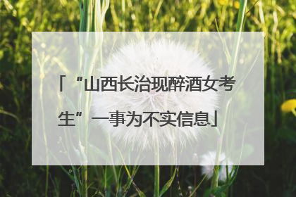 “山西长治现醉酒女考生”一事为不实信息