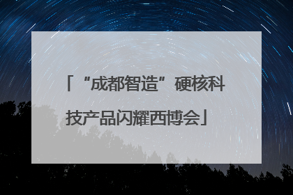 “成都智造”硬核科技产品闪耀西博会