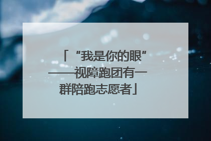 “我是你的眼”——视障跑团有一群陪跑志愿者