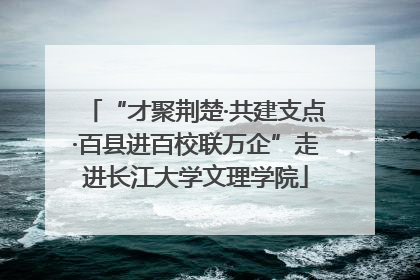 “才聚荆楚·共建支点·百县进百校联万企”走进长江大学文理学院