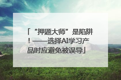 “押题大师”是陷阱！——选择AI学习产品时应避免被误导