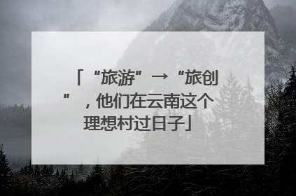 “旅游”→“旅创”，他们在云南这个理想村过日子