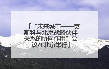“未来城市——莫斯科与北京战略伙伴关系的协同作用”会议在北京举行