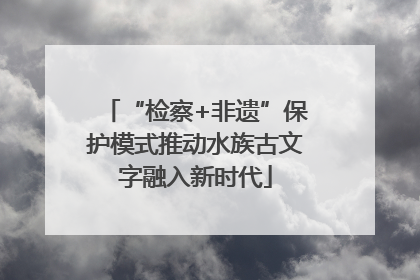 “检察+非遗”保护模式推动水族古文字融入新时代