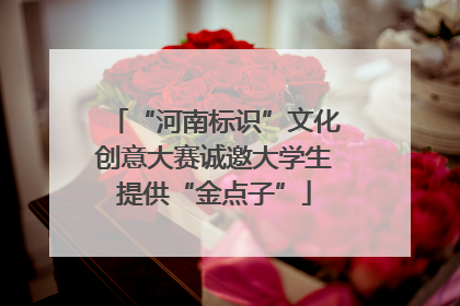 “河南标识”文化创意大赛诚邀大学生提供“金点子”