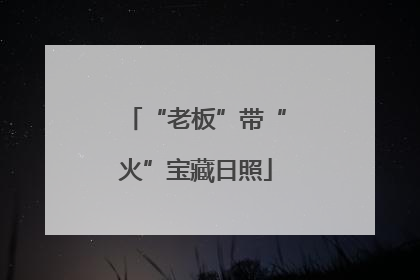 “老板”带“火”宝藏日照