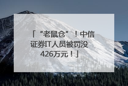 “老鼠仓”！中信证券IT人员被罚没426万元！