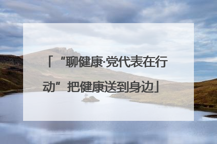 “聊健康·党代表在行动”把健康送到身边