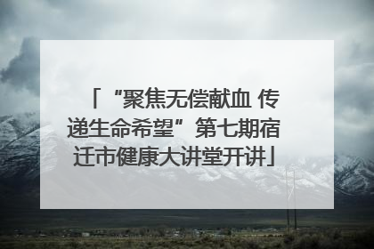 “聚焦无偿献血 传递生命希望”第七期宿迁市健康大讲堂开讲