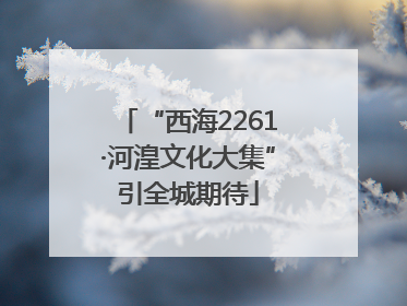 “西海2261·河湟文化大集”引全城期待
