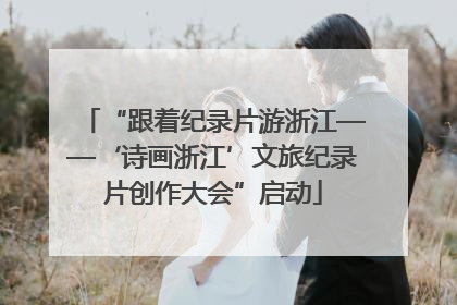 “跟着纪录片游浙江——‘诗画浙江’文旅纪录片创作大会”启动