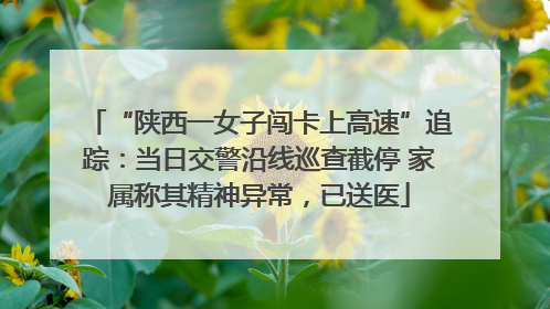 “陕西一女子闯卡上高速”追踪：当日交警沿线巡查截停 家属称其精神异常，已送医