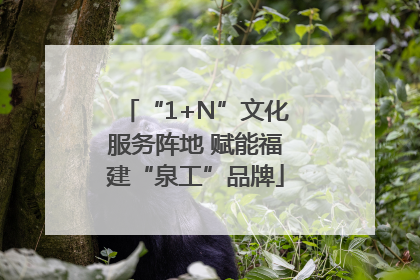 “1+N”文化服务阵地 赋能福建“泉工”品牌