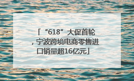 “618”大促首轮，宁波跨境电商零售进口销量超16亿元