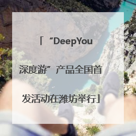 “DeepYou深度游”产品全国首发活动在潍坊举行
