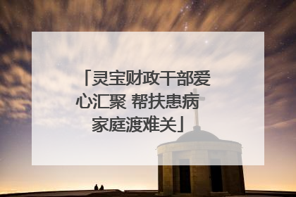 灵宝财政干部爱心汇聚 帮扶患病家庭渡难关