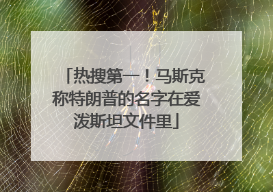 热搜第一！马斯克称特朗普的名字在爱泼斯坦文件里