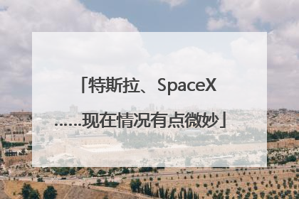 特斯拉、SpaceX……现在情况有点微妙