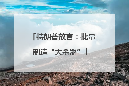 特朗普放言：批量制造“大杀器”