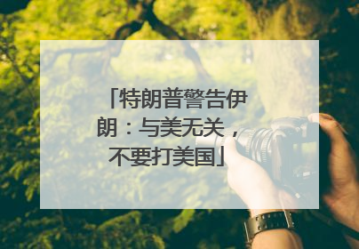 特朗普警告伊朗：与美无关，不要打美国