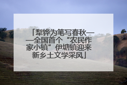 犁铧为笔写春秋——全国首个“农民作家小镇”伊塘镇迎来新乡土文学采风