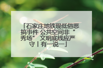 石家庄地铁现低俗恶搞事件 公共空间非“秀场” 文明底线应严守丨有一说一