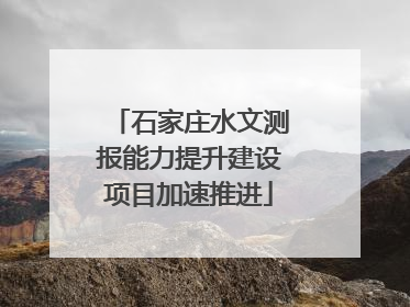 石家庄水文测报能力提升建设项目加速推进